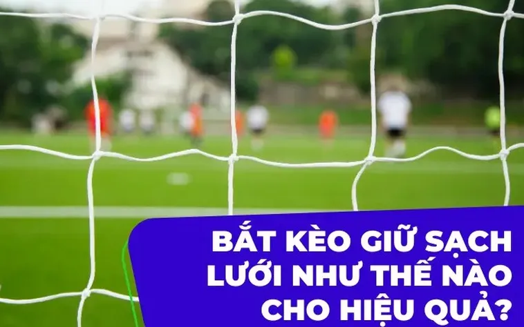 Bí Quyết Chinh Phục Kèo Giữ Sạch Lưới Và Chiến Thuật Đầu Tư Cho Người Chơi
