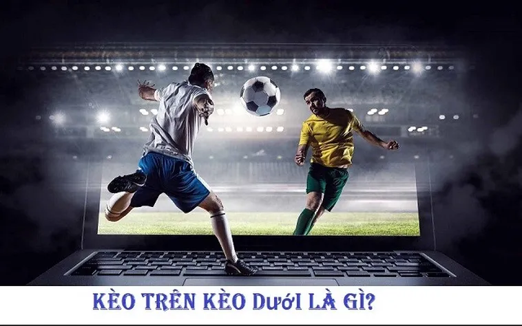 Cách Phân Tích Kèo Trên Kèo Dưới Để Luôn Đạt Được Thắng Lợi